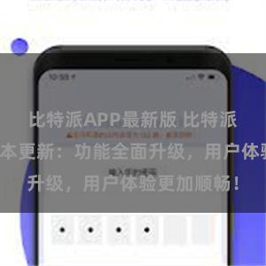 比特派APP最新版 比特派钱包最新版本更新：功能全面升级，用户体验更加顺畅！