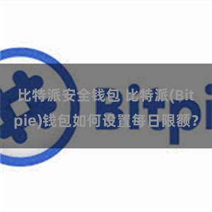 比特派安全钱包 比特派(Bitpie)钱包如何设置每日限额？