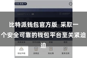 比特派钱包官方版  采取一个安全可靠的钱包平台至关紧迫