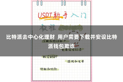 比特派去中心化理财  用户需要下载并安设比特派钱包欺诈