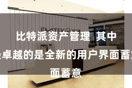 比特派资产管理  其中最卓越的是全新的用户界面蓄意